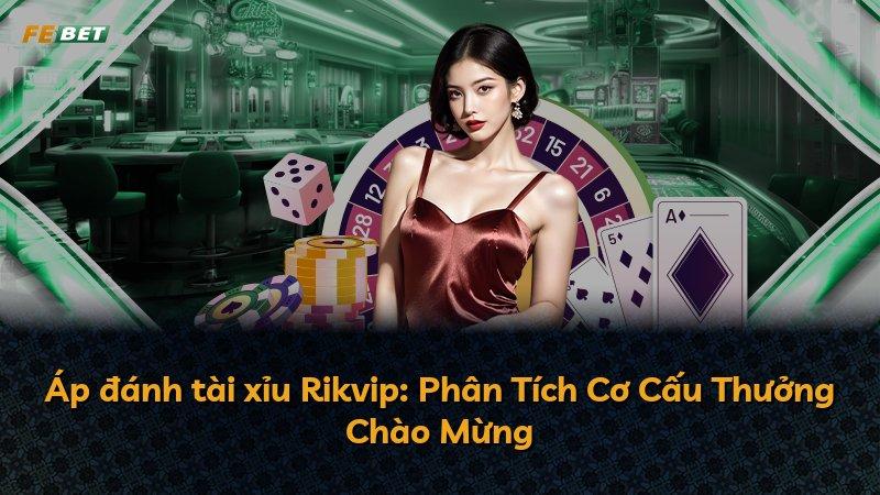 Áp đánh tài xỉu Rikvip: Phân Tích Cơ Cấu Thưởng Chào Mừng