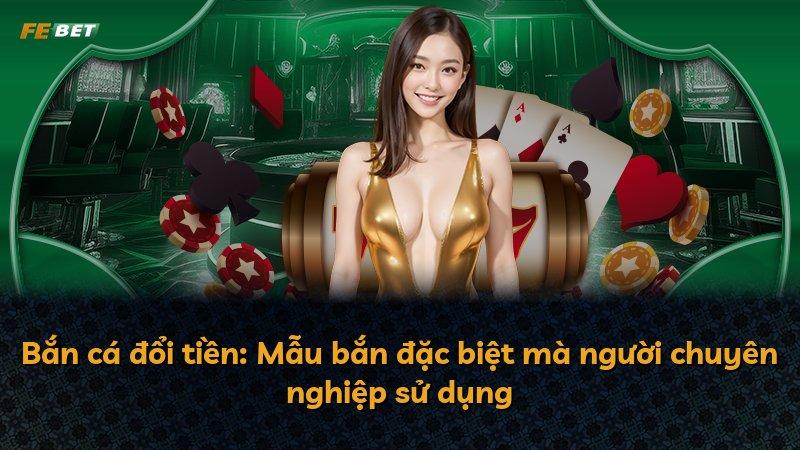 Bắn cá đổi tiền: Mẫu bắn đặc biệt mà người chuyên nghiệp sử dụng