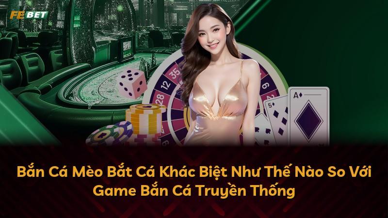 Bắn Cá Mèo Bắt Cá Khác Biệt Như Thế Nào So Với Game Bắn Cá Truyền Thống