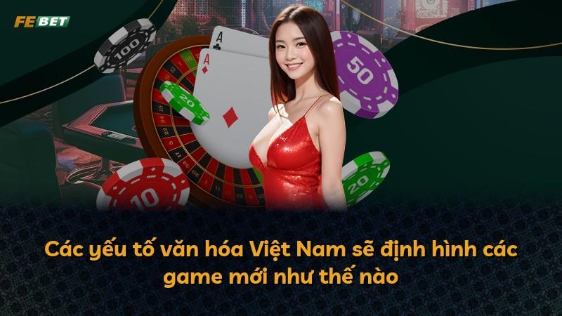 Các yếu tố văn hóa Việt Nam sẽ định hình các game mới như thế nào