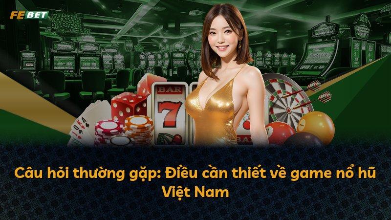 Câu hỏi thường gặp: Điều cần thiết về game nổ hũ Việt Nam