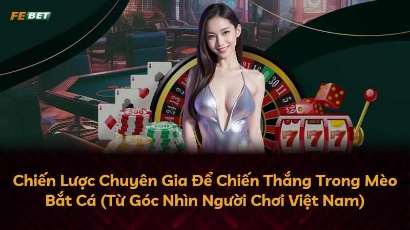 Chiến Lược Chuyên Gia Để Chiến Thắng Trong Mèo Bắt Cá (Từ Góc Nhìn Người Chơi Việt Nam)