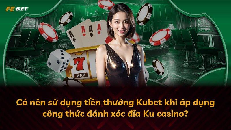 Có nên sử dụng tiền thưởng Kubet khi áp dụng công thức đánh xóc đĩa Ku casino?