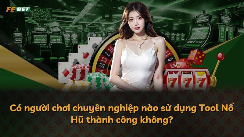 Có người chơi chuyên nghiệp nào sử dụng Tool Nổ Hũ thành công không?
