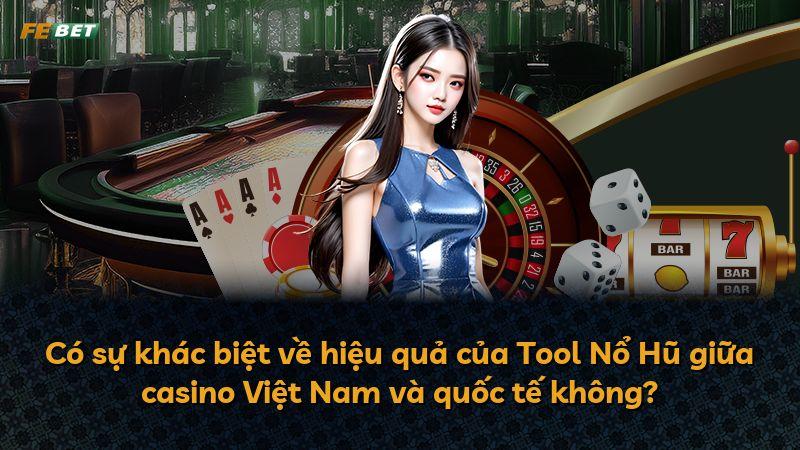 Có sự khác biệt về hiệu quả của Tool Nổ Hũ giữa casino Việt Nam và quốc tế không?