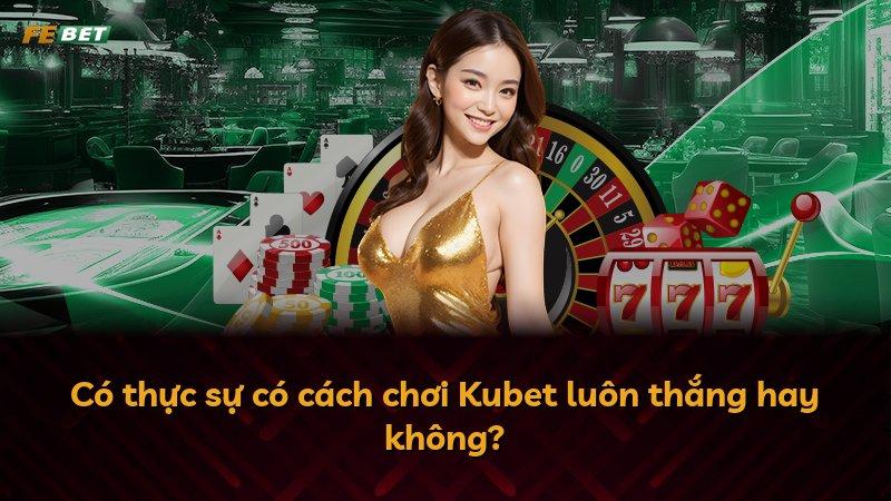 Có thực sự có cách chơi Kubet luôn thắng hay không?