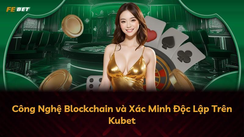Công Nghệ Blockchain và Xác Minh Độc Lập Trên Kubet