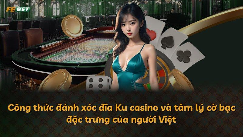 Công thức đánh xóc đĩa Ku casino và tâm lý cờ bạc đặc trưng của người Việt