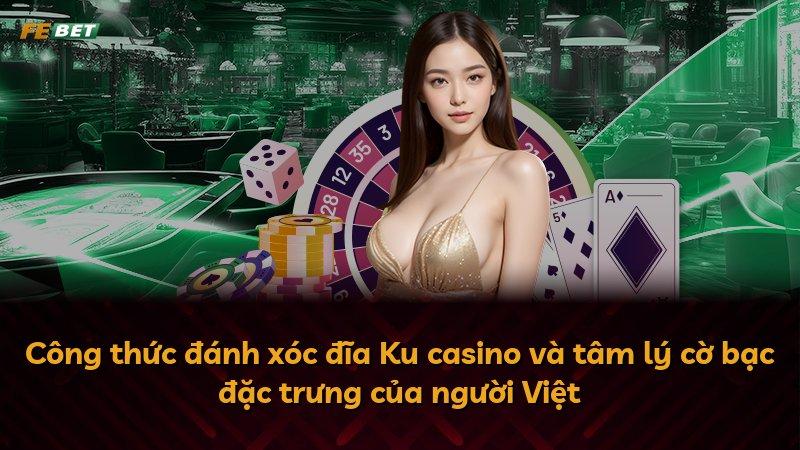 Công thức đánh xóc đĩa Ku casino và tâm lý cờ bạc đặc trưng của người Việt