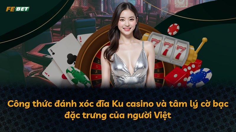 Công thức đánh xóc đĩa Ku casino và tâm lý cờ bạc đặc trưng của người Việt