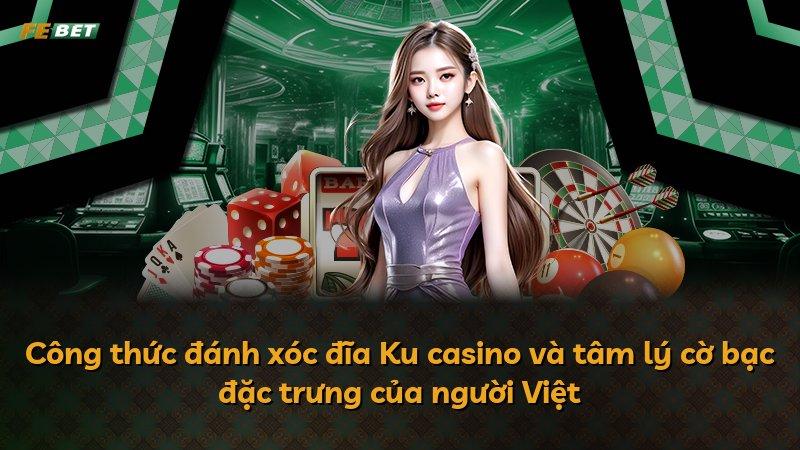 Công thức đánh xóc đĩa Ku casino và tâm lý cờ bạc đặc trưng của người Việt