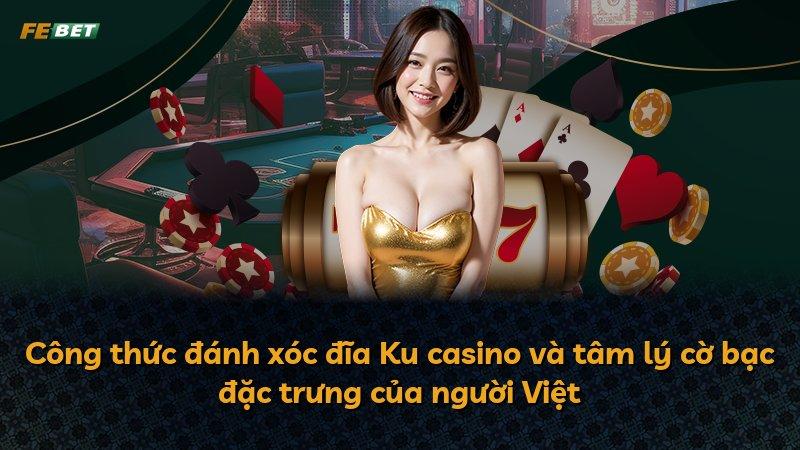 Công thức đánh xóc đĩa Ku casino và tâm lý cờ bạc đặc trưng của người Việt