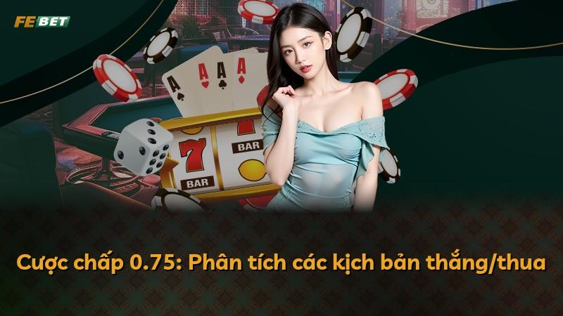 Cược chấp 0.75: Phân tích các kịch bản thắng/thua