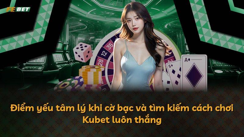 Điểm yếu tâm lý khi cờ bạc và tìm kiếm cách chơi Kubet luôn thắng