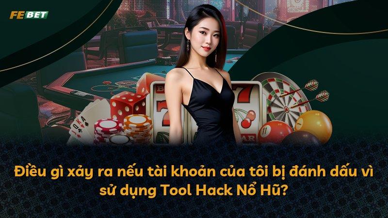 Điều gì xảy ra nếu tài khoản của tôi bị đánh dấu vì sử dụng Tool Hack Nổ Hũ?