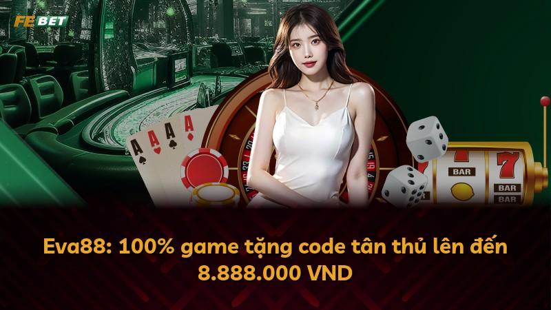 Eva88: 100% game tặng code tân thủ lên đến 8.888.000 VND