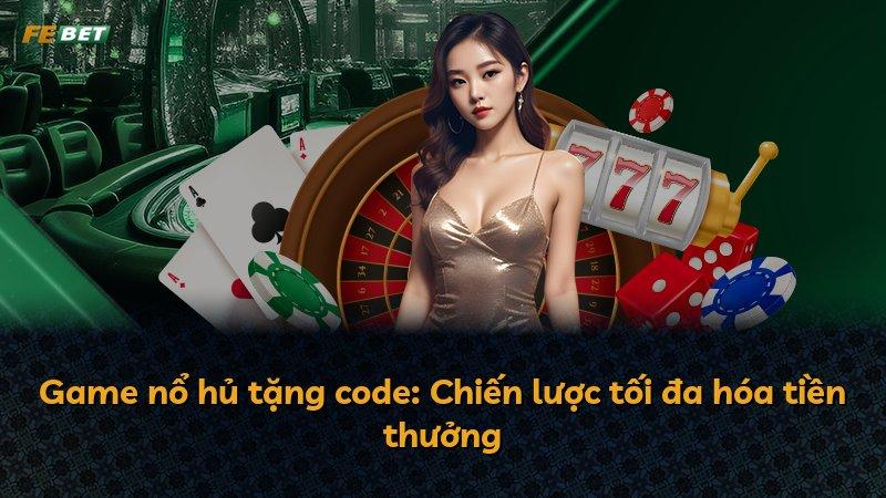 Game nổ hủ tặng code: Chiến lược tối đa hóa tiền thưởng