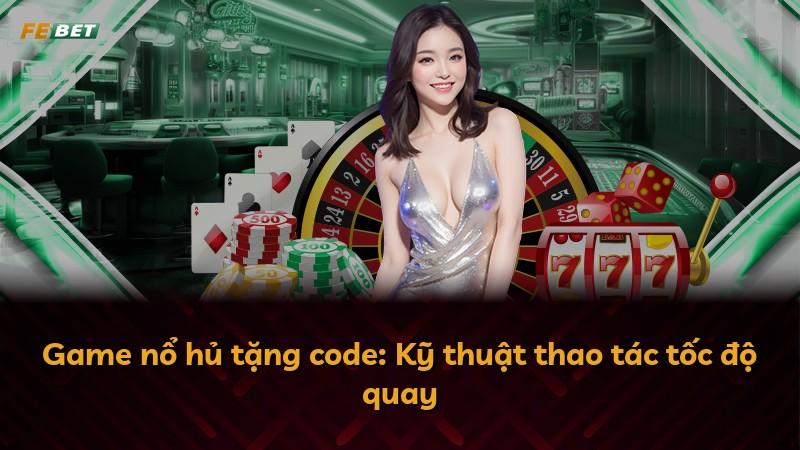 Game nổ hủ tặng code: Kỹ thuật thao tác tốc độ quay