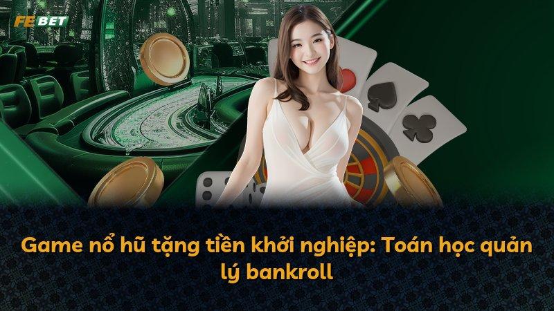 Game nổ hũ tặng tiền khởi nghiệp: Toán học quản lý bankroll