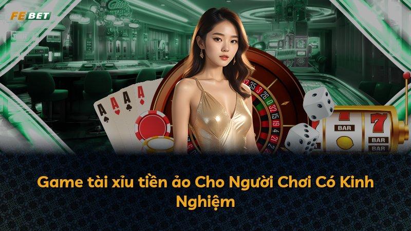 Game tài xỉu tiền ảo Cho Người Chơi Có Kinh Nghiệm