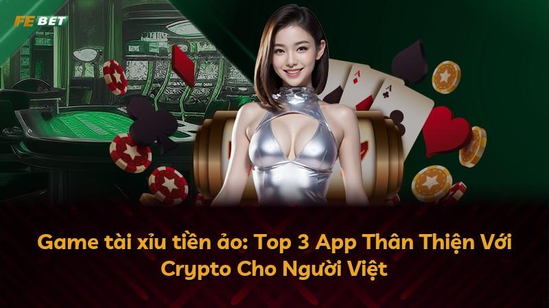Game tài xỉu tiền ảo: Top 3 App Thân Thiện Với Crypto Cho Người Việt
