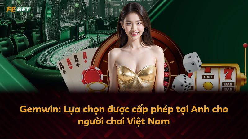 Gemwin: Lựa chọn được cấp phép tại Anh cho người chơi Việt Nam