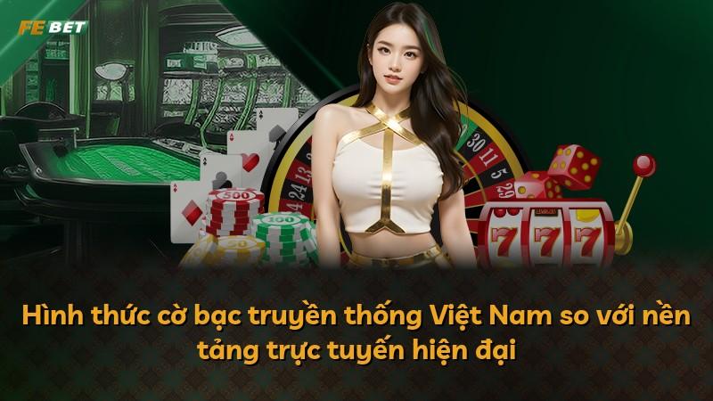 Hình thức cờ bạc truyền thống Việt Nam so với nền tảng trực tuyến hiện đại