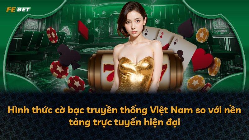 Hình thức cờ bạc truyền thống Việt Nam so với nền tảng trực tuyến hiện đại