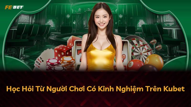 Học Hỏi Từ Người Chơi Có Kinh Nghiệm Trên Kubet