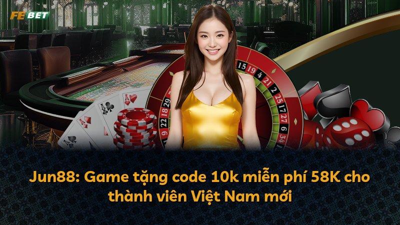 Jun88: Game tặng code 10k miễn phí 58K cho thành viên Việt Nam mới
