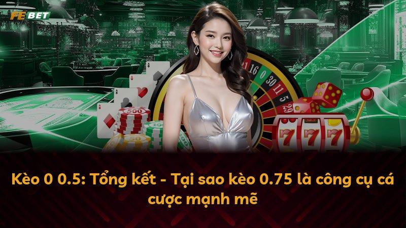 Kèo 0 0.5: Tổng kết - Tại sao kèo 0.75 là công cụ cá cược mạnh mẽ