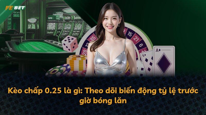 Kèo chấp 0.25 là gì: Theo dõi biến động tỷ lệ trước giờ bóng lăn