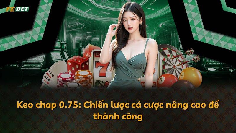 Keo chap 0.75: Chiến lược cá cược nâng cao để thành công