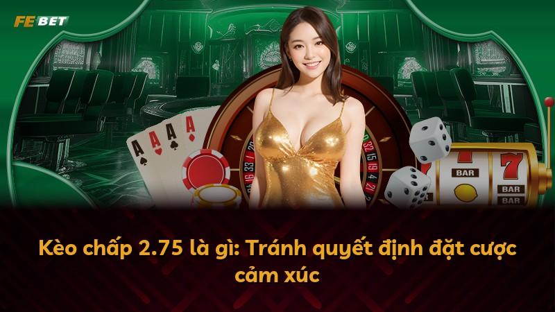 Kèo chấp 2.75 là gì: Tránh quyết định đặt cược cảm xúc