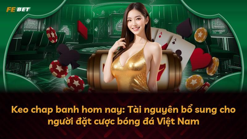 Keo chap banh hom nay: Tài nguyên bổ sung cho người đặt cược bóng đá Việt Nam