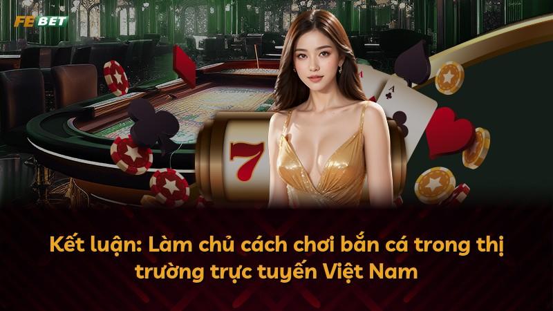 Kết luận: Làm chủ cách chơi bắn cá trong thị trường trực tuyến Việt Nam
