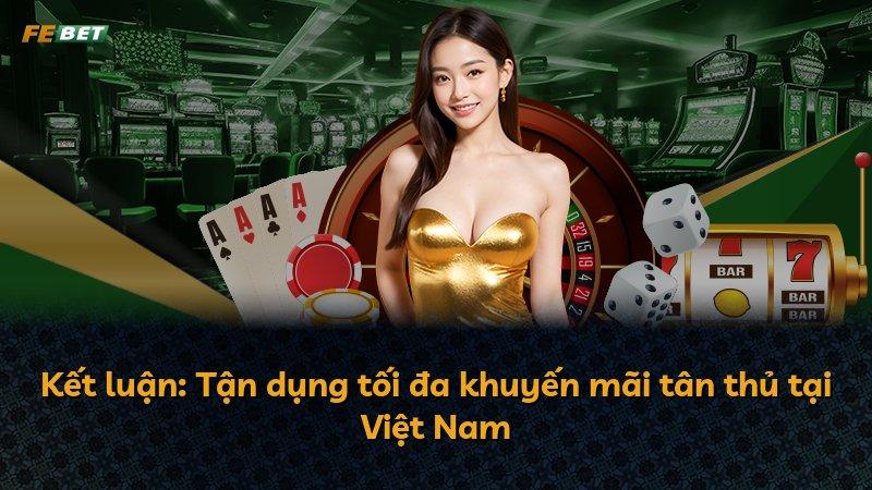 Kết luận: Tận dụng tối đa khuyến mãi tân thủ tại Việt Nam
