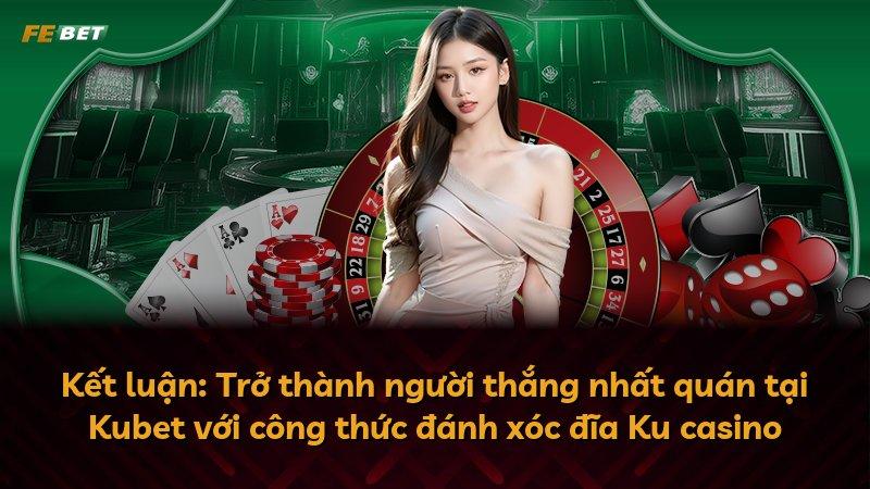 Kết luận: Trở thành người thắng nhất quán tại Kubet với công thức đánh xóc đĩa Ku casino