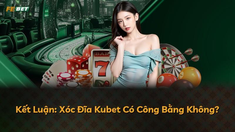 Kết Luận: Xóc Đĩa Kubet Có Công Bằng Không?