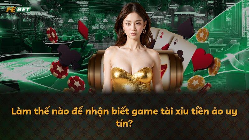 Làm thế nào để nhận biết game tài xỉu tiền ảo uy tín?