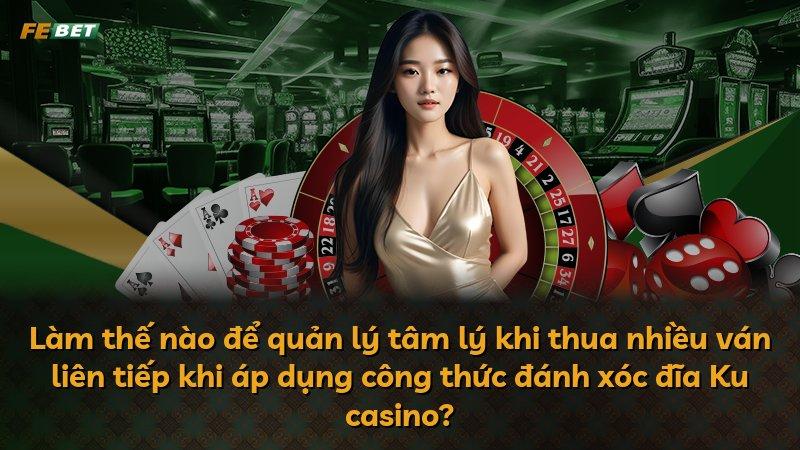Làm thế nào để quản lý tâm lý khi thua nhiều ván liên tiếp khi áp dụng công thức đánh xóc đĩa Ku casino?