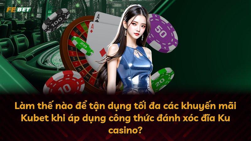Làm thế nào để tận dụng tối đa các khuyến mãi Kubet khi áp dụng công thức đánh xóc đĩa Ku casino?