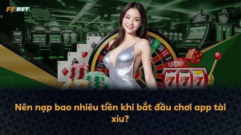 Nên nạp bao nhiêu tiền khi bắt đầu chơi app tài xỉu?