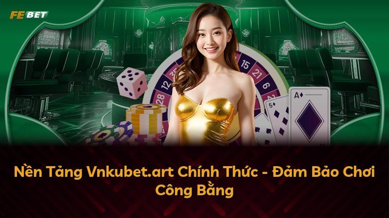 Nền Tảng Vnkubet.art Chính Thức - Đảm Bảo Chơi Công Bằng