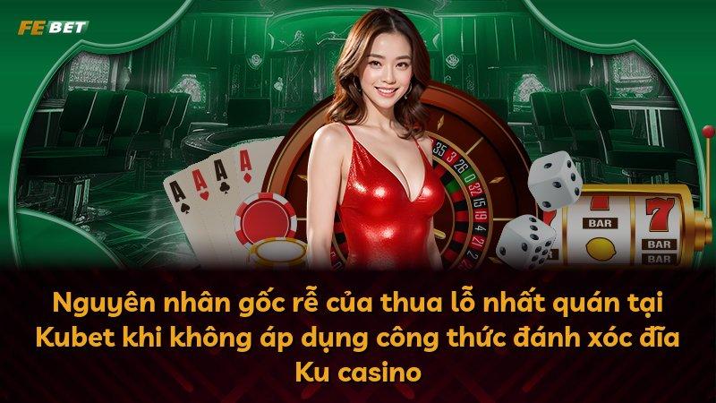 Nguyên nhân gốc rễ của thua lỗ nhất quán tại Kubet khi không áp dụng công thức đánh xóc đĩa Ku casino