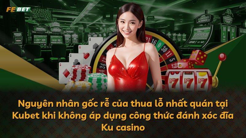 Nguyên nhân gốc rễ của thua lỗ nhất quán tại Kubet khi không áp dụng công thức đánh xóc đĩa Ku casino