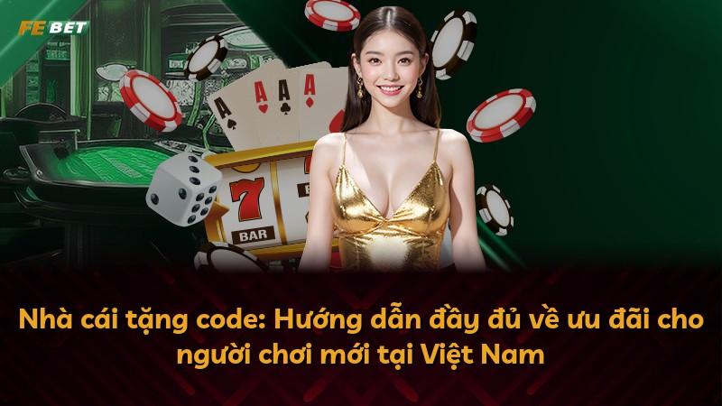 Nhà cái tặng code: Hướng dẫn đầy đủ về ưu đãi cho người chơi mới tại Việt Nam