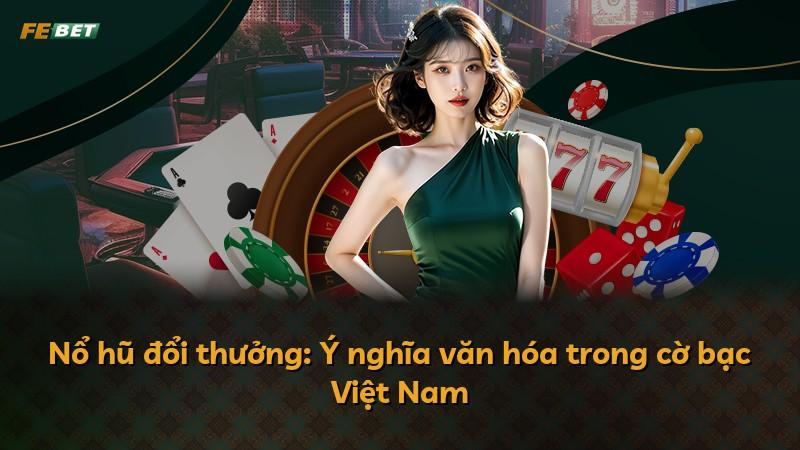 Nổ hũ đổi thưởng: Ý nghĩa văn hóa trong cờ bạc Việt Nam