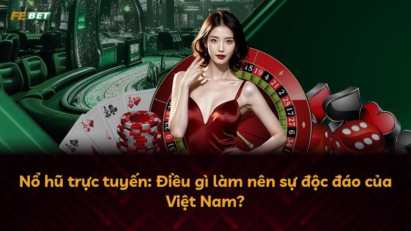 Nổ hũ trực tuyến: Điều gì làm nên sự độc đáo của Việt Nam?