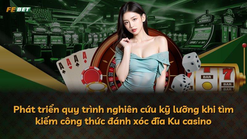 Phát triển quy trình nghiên cứu kỹ lưỡng khi tìm kiếm công thức đánh xóc đĩa Ku casino